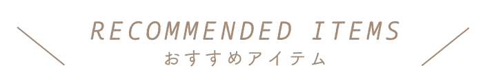 RECOMMENDED ITEMS / おすすめ商品
