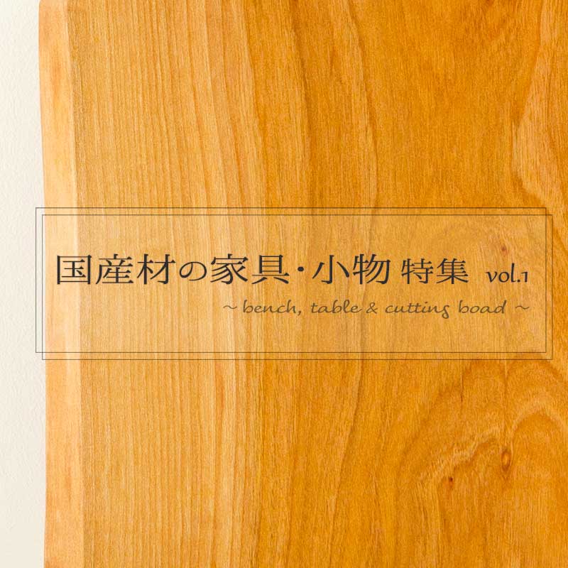国産材の家具・小物 特集 vol.1