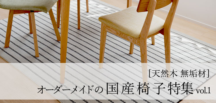 [天然木 無垢材] 世界にひとつだけオーダーメイドの国産椅子 特集