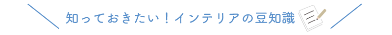 知っておきたいインテリアの豆知識