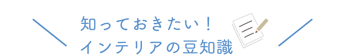 知っておきたいインテリアの豆知識