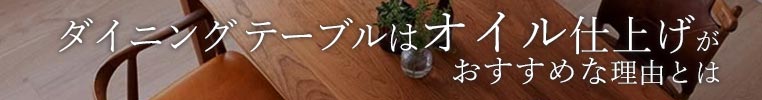 ダイニングテーブルはオイル仕上げがおすすめな理由とは