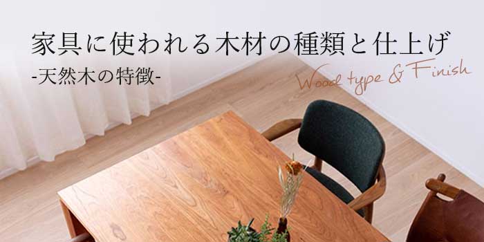 家具に使われる木材の種類と仕上げ -天然木の特徴-
